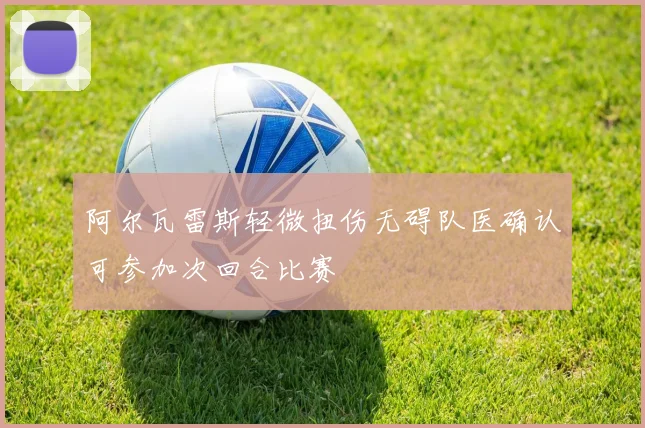 阿尔瓦雷斯轻微扭伤无碍队医确认可参加次回合比赛