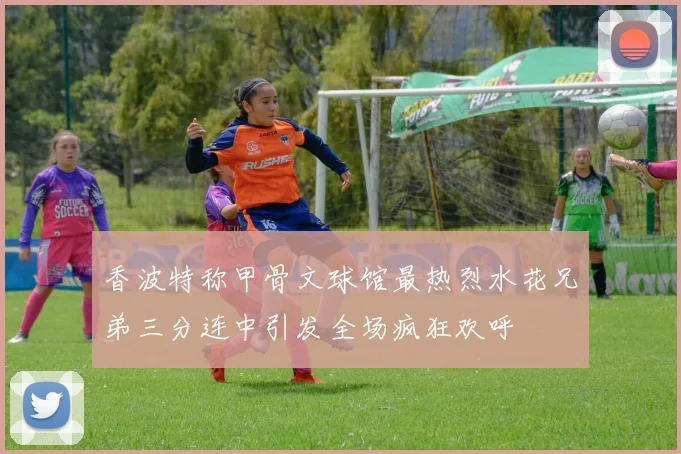 香波特称甲骨文球馆最热烈水花兄弟三分连中引发全场疯狂欢呼