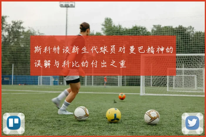 斯科特谈新生代球员对曼巴精神的误解与科比的付出之重