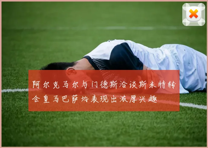 阿尔克马尔与门德斯洽谈斯米特转会皇马巴萨均表现出浓厚兴趣