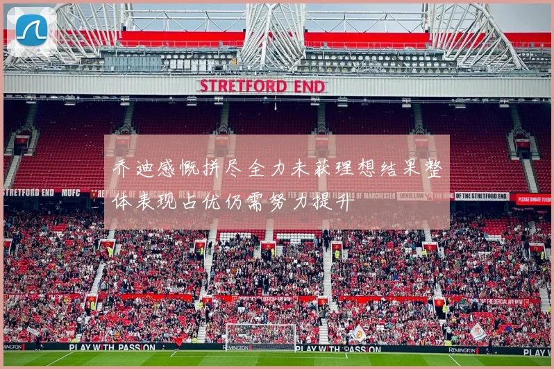 乔迪感慨拼尽全力未获理想结果整体表现占优仍需努力提升