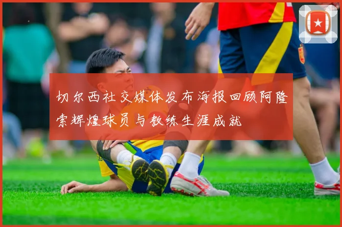 切尔西社交媒体发布海报回顾阿隆索辉煌球员与教练生涯成就