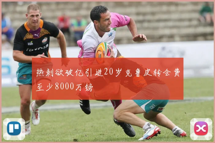 热刺欲破亿引进20岁克鲁皮转会费至少8000万镑