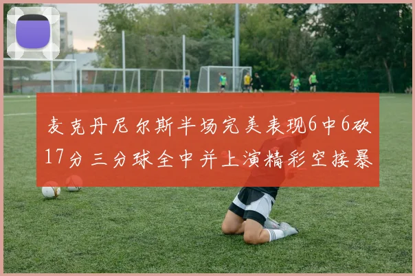 麦克丹尼尔斯半场完美表现6中6砍17分三分球全中并上演精彩空接暴扣